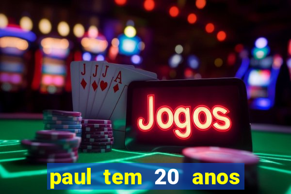 paul tem 20 anos de idade