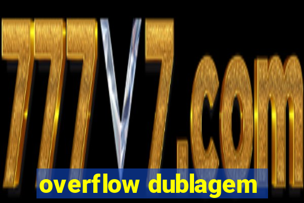 overflow dublagem