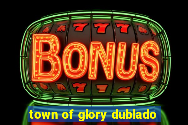 town of glory dublado