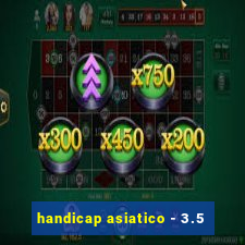 handicap asiatico - 3.5