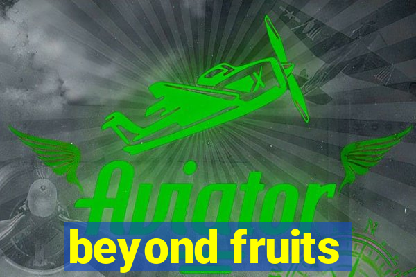 beyond fruits