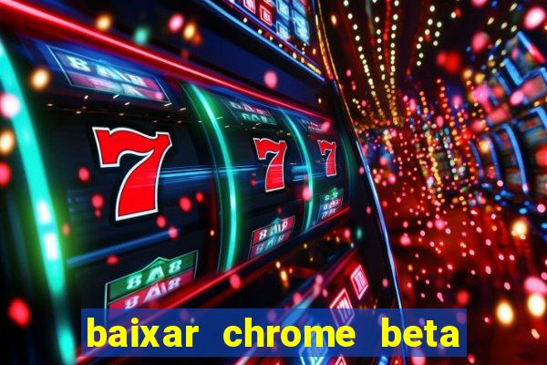 baixar chrome beta para pc