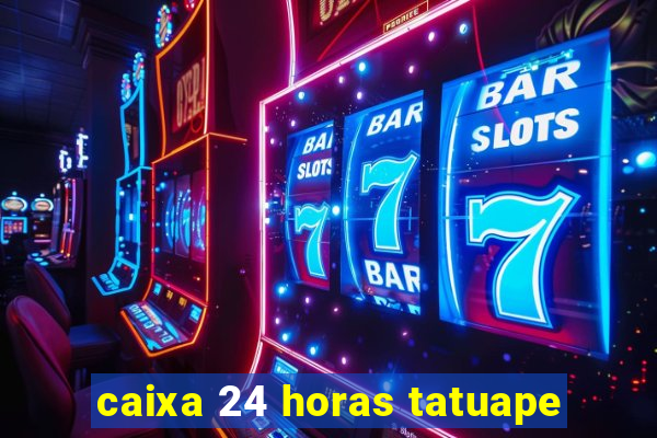 caixa 24 horas tatuape