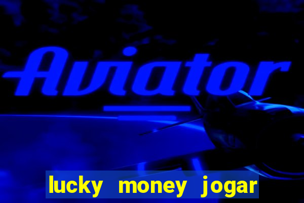 lucky money jogar e ganhar