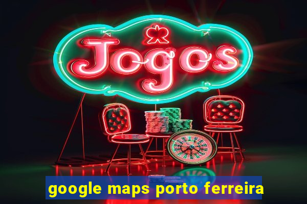 google maps porto ferreira