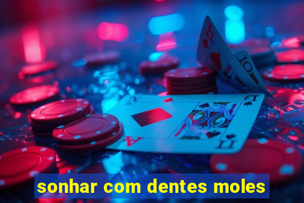 sonhar com dentes moles