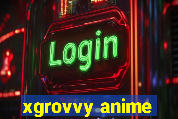 xgrovvy anime