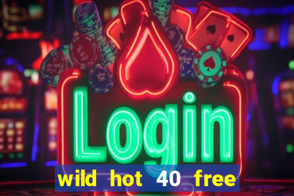 wild hot 40 free spins slot