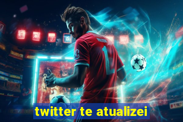 twitter te atualizei