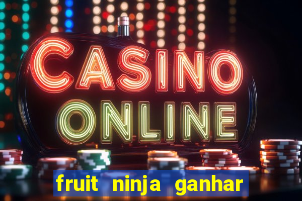 fruit ninja ganhar dinheiro sem depositar