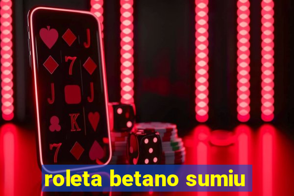 roleta betano sumiu