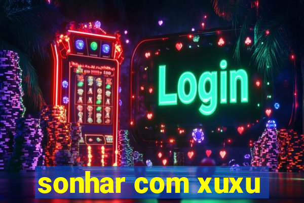 sonhar com xuxu