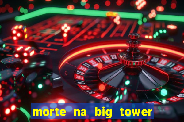 morte na big tower beto carrero