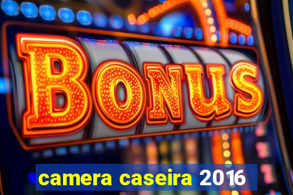 camera caseira 2016