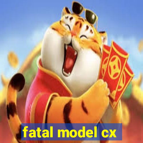 fatal model cx