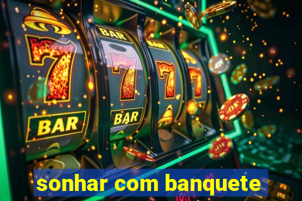 sonhar com banquete