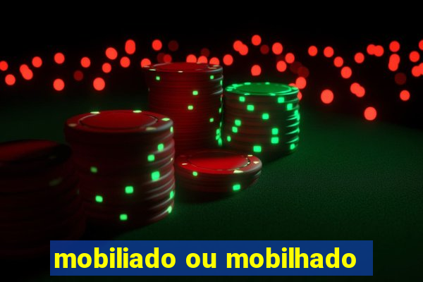 mobiliado ou mobilhado