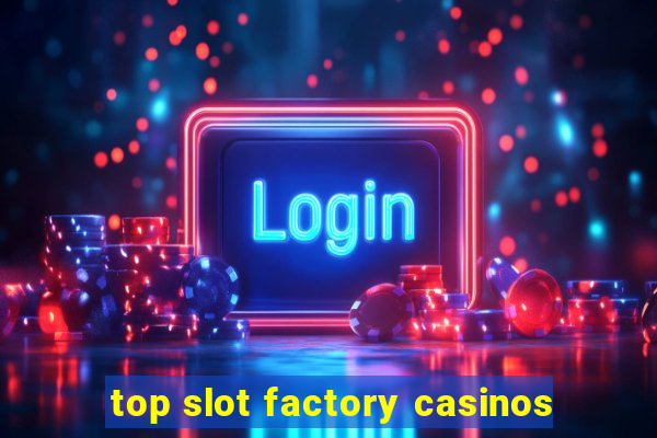 top slot factory casinos