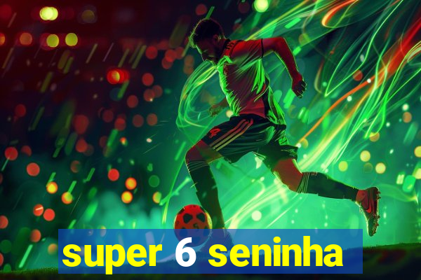 super 6 seninha