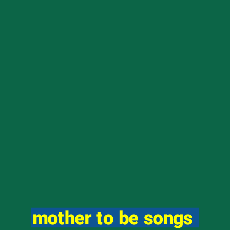 mother to be songs