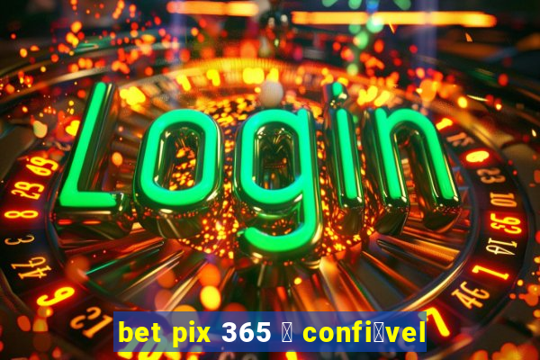 bet pix 365 茅 confi谩vel