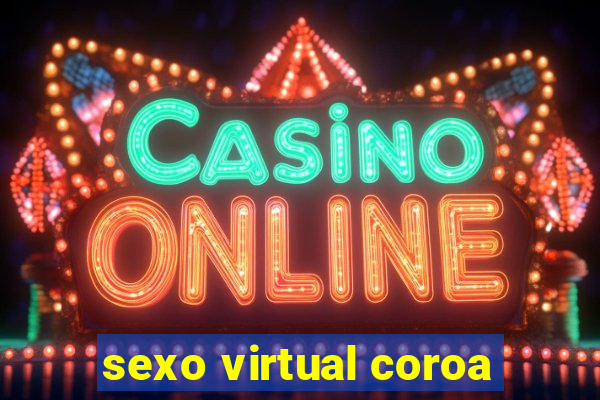 sexo virtual coroa