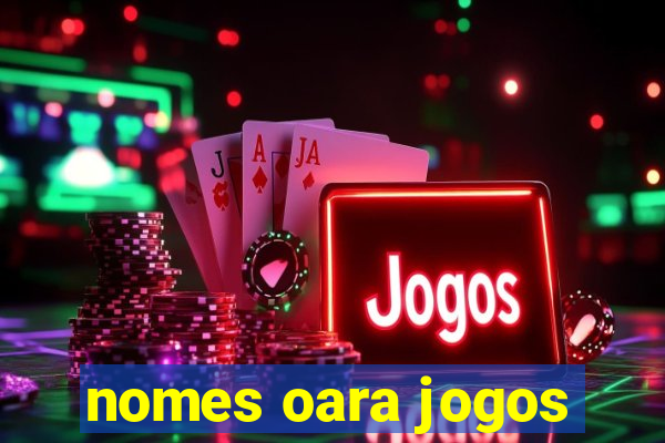 nomes oara jogos