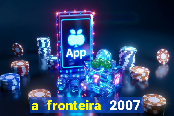 a fronteira 2007 filme completo download