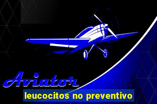 leucocitos no preventivo