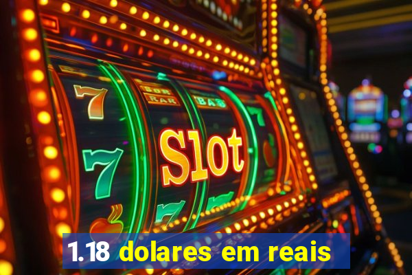 1.18 dolares em reais