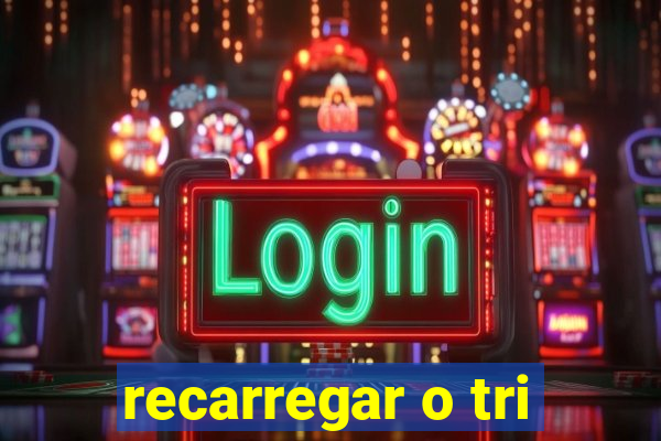 recarregar o tri