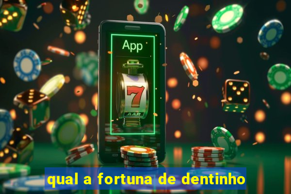 qual a fortuna de dentinho