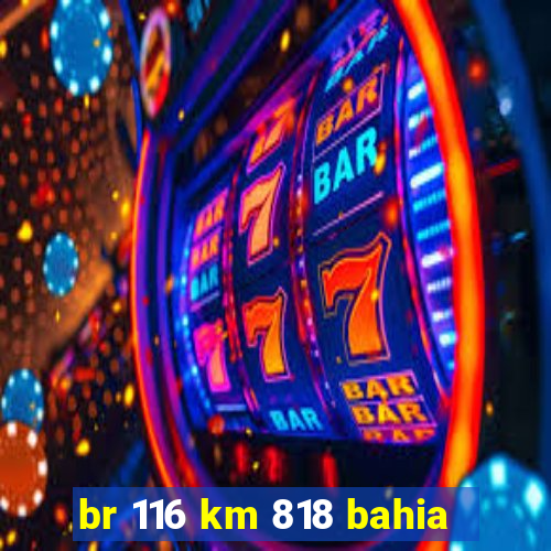 br 116 km 818 bahia