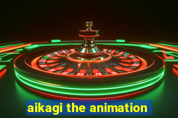 aikagi the animation