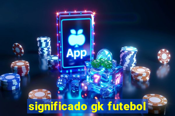 significado gk futebol