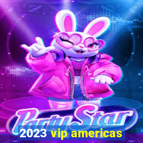 2023 vip americas