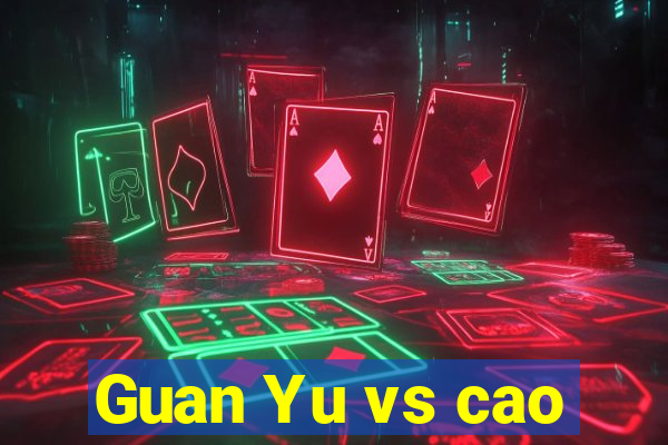 Guan Yu vs cao