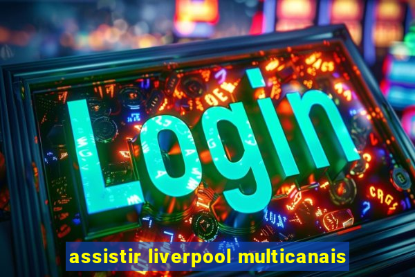 assistir liverpool multicanais