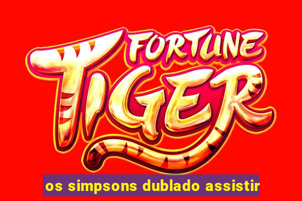 os simpsons dublado assistir