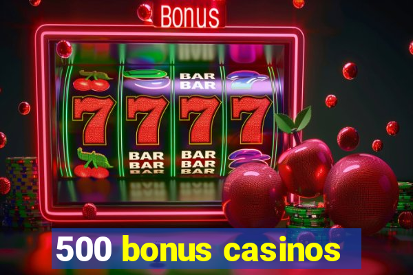 500 bonus casinos