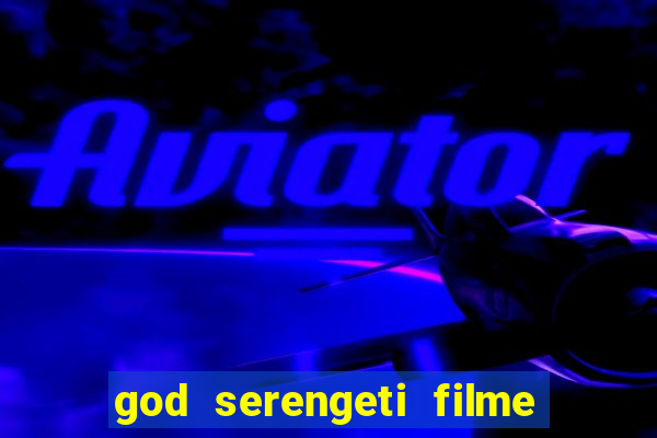 god serengeti filme completo dublado