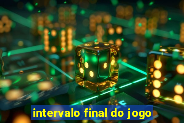 intervalo final do jogo