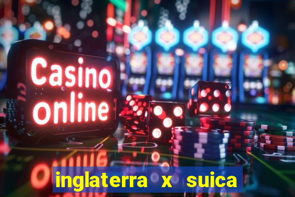 inglaterra x suica ao vivo