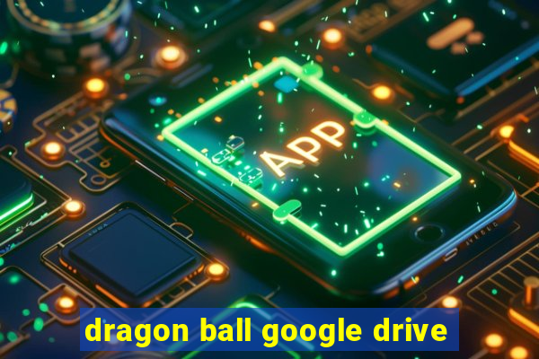 dragon ball google drive