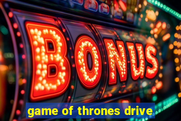 game of thrones drive