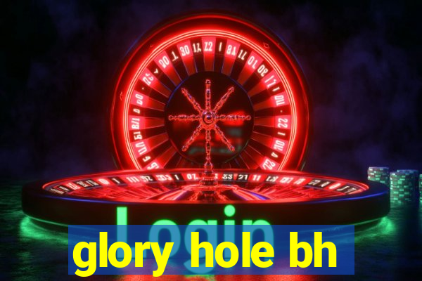 glory hole bh