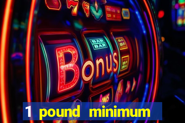 1 pound minimum deposit casino