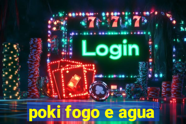 poki fogo e agua