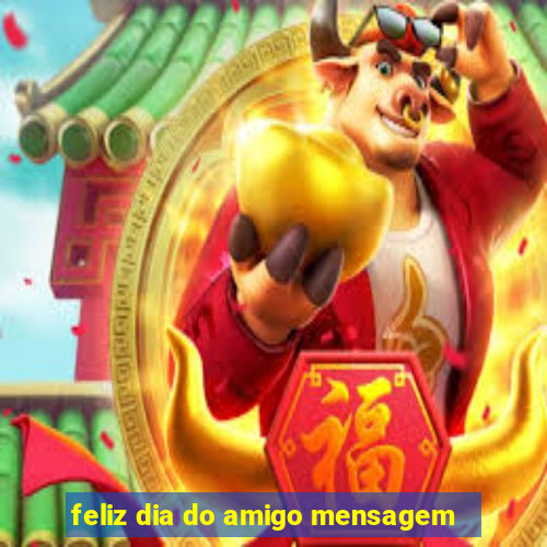 feliz dia do amigo mensagem