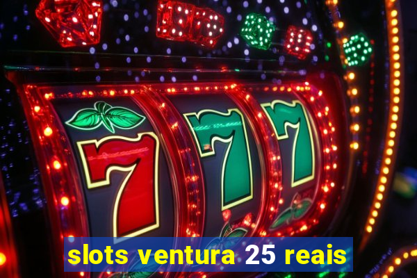 slots ventura 25 reais